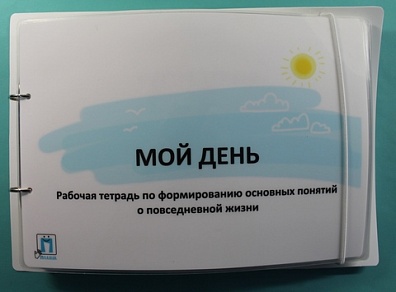 "МОЙ ДЕНЬ" - РАБОЧАЯ ТЕТРАДЬ ПО ФОРМИРОВАНИЮ ОСНОВНЫХ ПОНЯТИЙ О ПОВСЕДНЕВНОЙ ЖИЗНИ